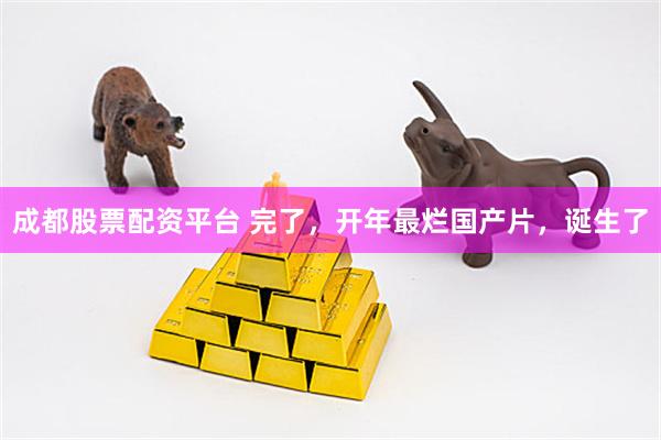成都股票配资平台 完了，开年最烂国产片，诞生了