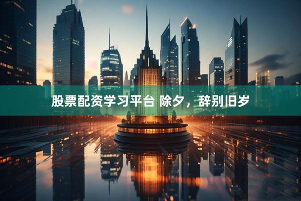 股票配资学习平台 除夕，辞别旧岁