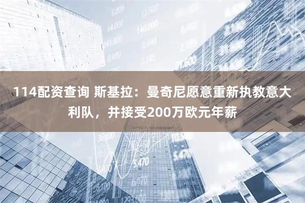 114配资查询 斯基拉：曼奇尼愿意重新执教意大利队，并接受200万欧元年薪